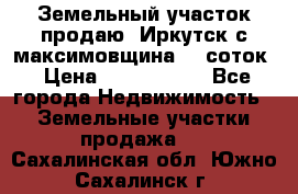 Земельный участок продаю. Иркутск с.максимовщина.12 соток › Цена ­ 1 000 000 - Все города Недвижимость » Земельные участки продажа   . Сахалинская обл.,Южно-Сахалинск г.